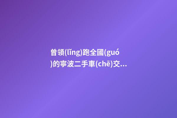 曾領(lǐng)跑全國(guó)的寧波二手車(chē)交易 如何再登“大雅之堂”？